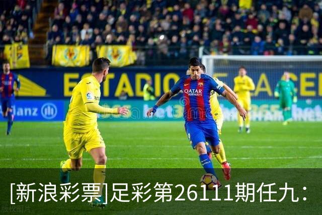 [新浪彩票]足彩第26111期任九：皇马巴萨稳胆